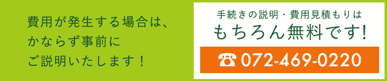 手続きの説明・費用見積もりはもちろん無料です！　☎ 072-469-0220