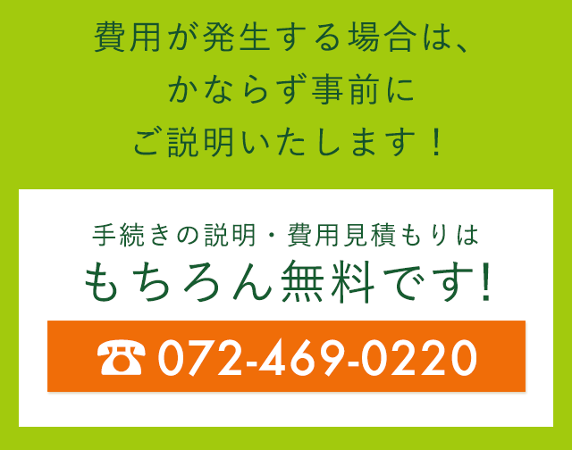 手続きの説明・費用見積もりはもちろん無料です！　☎ 072-469-0220